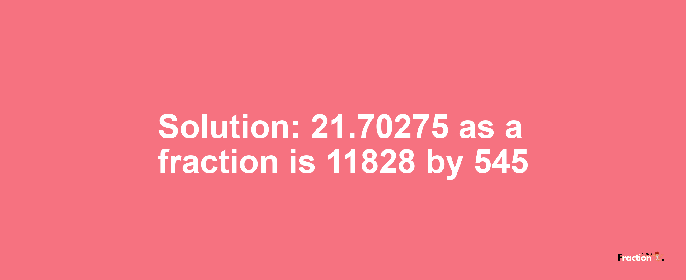 Solution:21.70275 as a fraction is 11828/545